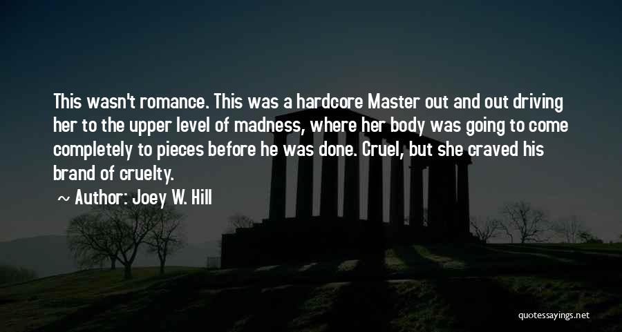 Joey W. Hill Quotes: This Wasn't Romance. This Was A Hardcore Master Out And Out Driving Her To The Upper Level Of Madness, Where