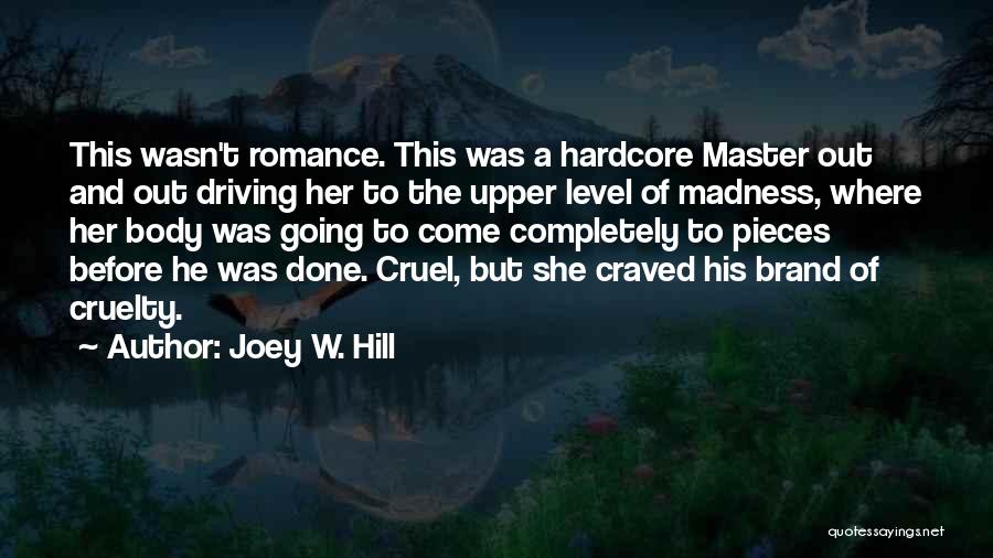 Joey W. Hill Quotes: This Wasn't Romance. This Was A Hardcore Master Out And Out Driving Her To The Upper Level Of Madness, Where