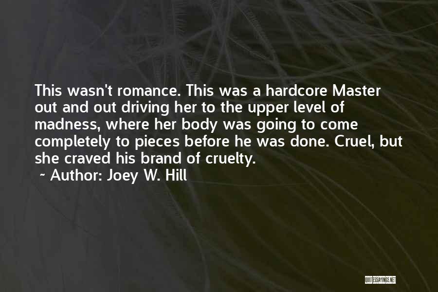 Joey W. Hill Quotes: This Wasn't Romance. This Was A Hardcore Master Out And Out Driving Her To The Upper Level Of Madness, Where