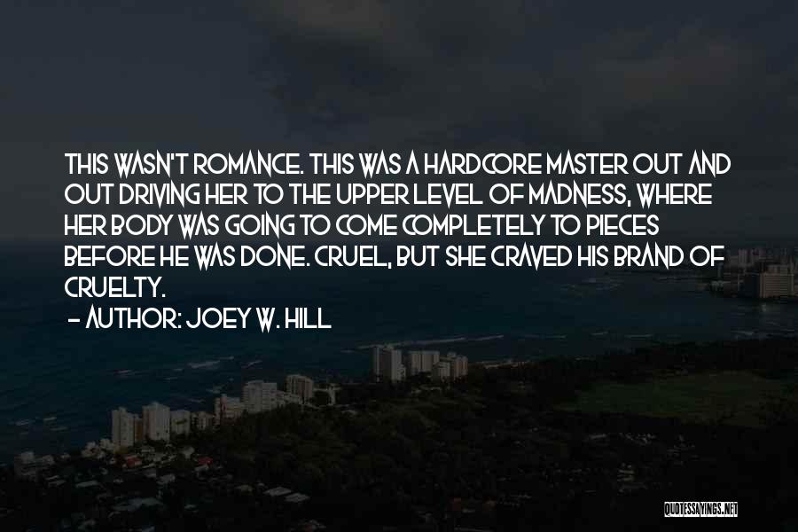 Joey W. Hill Quotes: This Wasn't Romance. This Was A Hardcore Master Out And Out Driving Her To The Upper Level Of Madness, Where