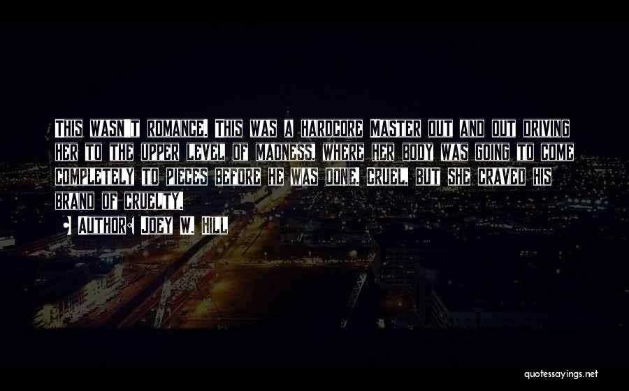 Joey W. Hill Quotes: This Wasn't Romance. This Was A Hardcore Master Out And Out Driving Her To The Upper Level Of Madness, Where