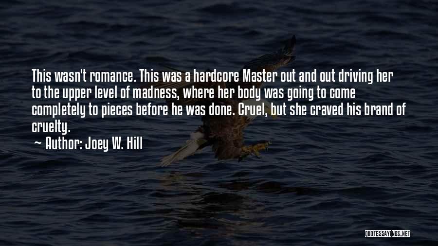 Joey W. Hill Quotes: This Wasn't Romance. This Was A Hardcore Master Out And Out Driving Her To The Upper Level Of Madness, Where