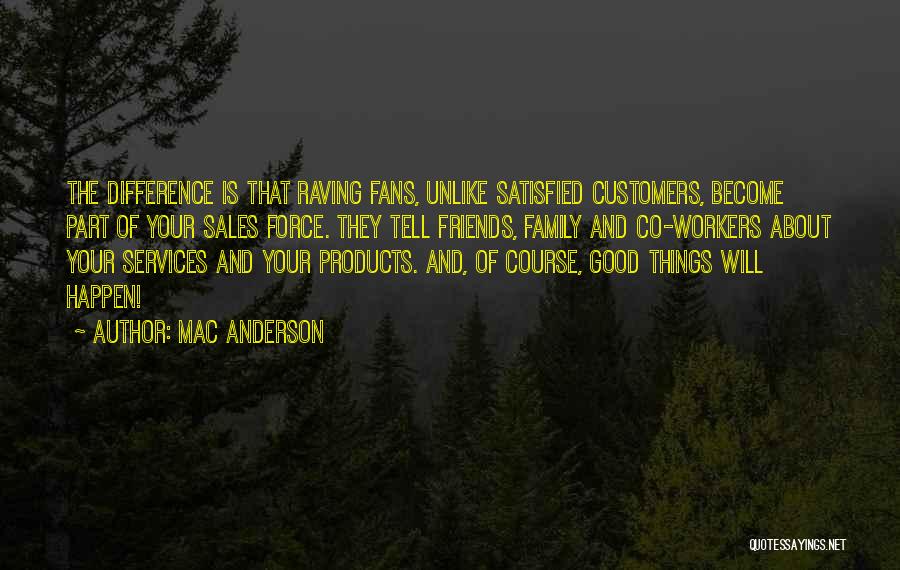 Mac Anderson Quotes: The Difference Is That Raving Fans, Unlike Satisfied Customers, Become Part Of Your Sales Force. They Tell Friends, Family And