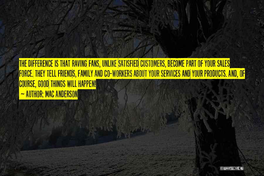 Mac Anderson Quotes: The Difference Is That Raving Fans, Unlike Satisfied Customers, Become Part Of Your Sales Force. They Tell Friends, Family And