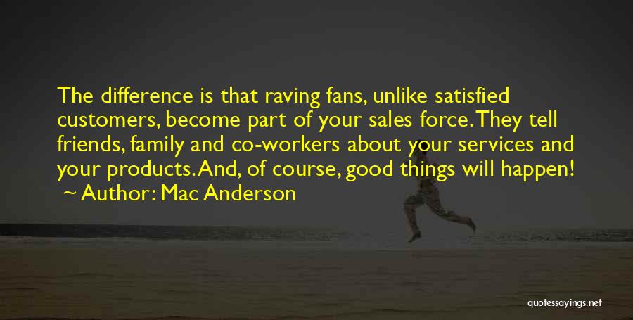 Mac Anderson Quotes: The Difference Is That Raving Fans, Unlike Satisfied Customers, Become Part Of Your Sales Force. They Tell Friends, Family And