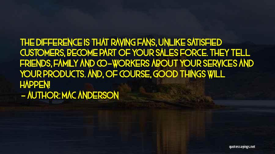 Mac Anderson Quotes: The Difference Is That Raving Fans, Unlike Satisfied Customers, Become Part Of Your Sales Force. They Tell Friends, Family And