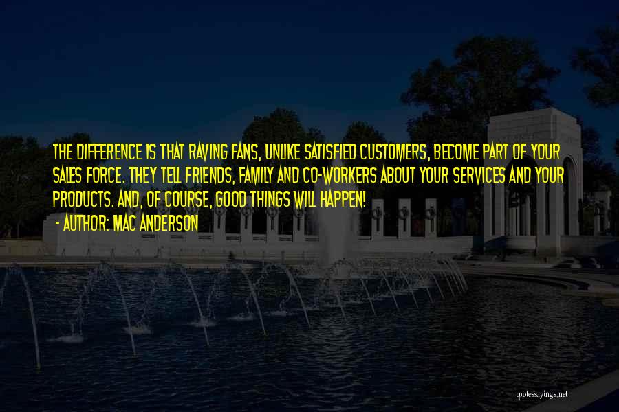 Mac Anderson Quotes: The Difference Is That Raving Fans, Unlike Satisfied Customers, Become Part Of Your Sales Force. They Tell Friends, Family And