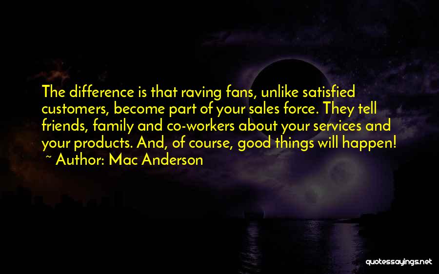 Mac Anderson Quotes: The Difference Is That Raving Fans, Unlike Satisfied Customers, Become Part Of Your Sales Force. They Tell Friends, Family And