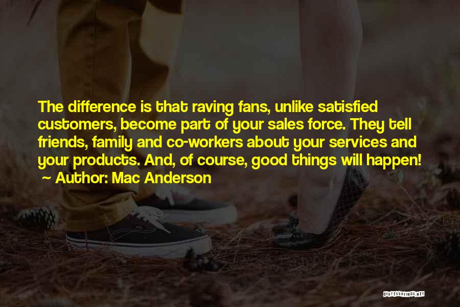 Mac Anderson Quotes: The Difference Is That Raving Fans, Unlike Satisfied Customers, Become Part Of Your Sales Force. They Tell Friends, Family And