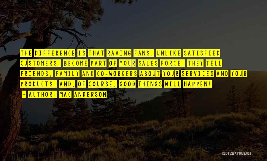 Mac Anderson Quotes: The Difference Is That Raving Fans, Unlike Satisfied Customers, Become Part Of Your Sales Force. They Tell Friends, Family And