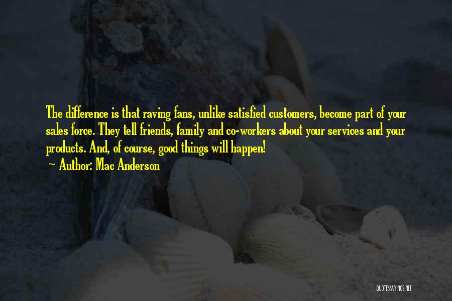 Mac Anderson Quotes: The Difference Is That Raving Fans, Unlike Satisfied Customers, Become Part Of Your Sales Force. They Tell Friends, Family And