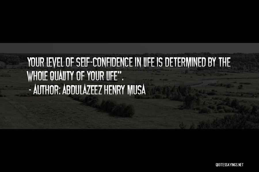 Abdulazeez Henry Musa Quotes: Your Level Of Self-confidence In Life Is Determined By The Whole Quality Of Your Life.