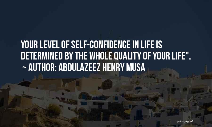 Abdulazeez Henry Musa Quotes: Your Level Of Self-confidence In Life Is Determined By The Whole Quality Of Your Life.