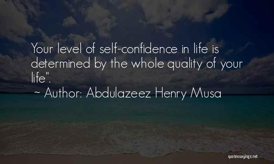 Abdulazeez Henry Musa Quotes: Your Level Of Self-confidence In Life Is Determined By The Whole Quality Of Your Life.