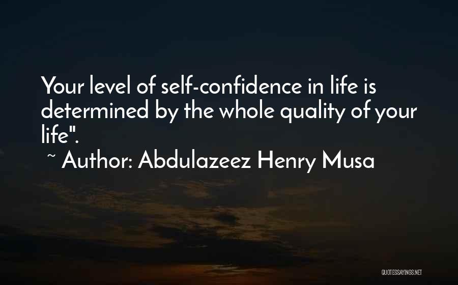 Abdulazeez Henry Musa Quotes: Your Level Of Self-confidence In Life Is Determined By The Whole Quality Of Your Life.