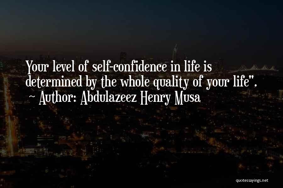 Abdulazeez Henry Musa Quotes: Your Level Of Self-confidence In Life Is Determined By The Whole Quality Of Your Life.