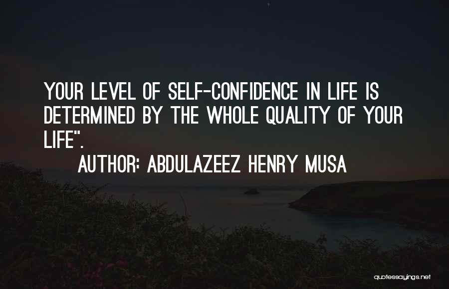 Abdulazeez Henry Musa Quotes: Your Level Of Self-confidence In Life Is Determined By The Whole Quality Of Your Life.