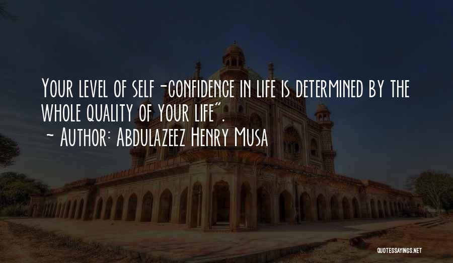 Abdulazeez Henry Musa Quotes: Your Level Of Self-confidence In Life Is Determined By The Whole Quality Of Your Life.