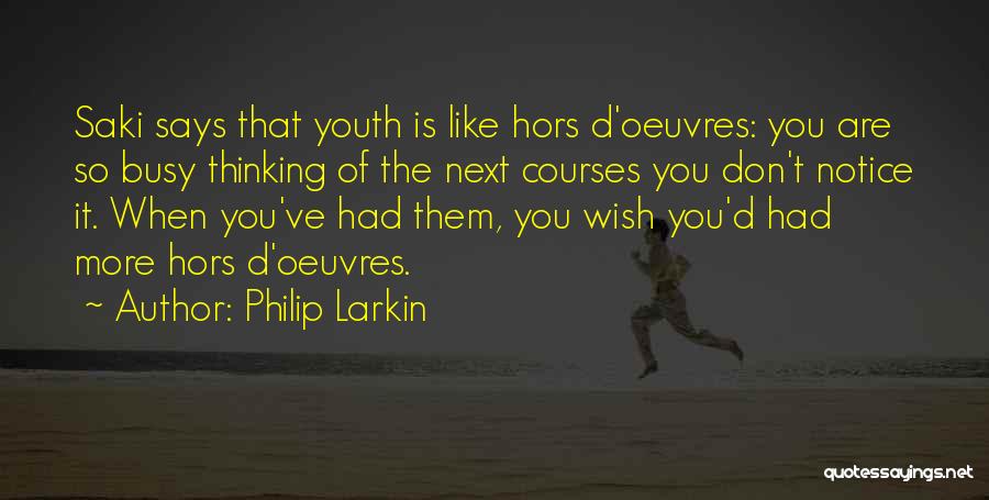 Philip Larkin Quotes: Saki Says That Youth Is Like Hors D'oeuvres: You Are So Busy Thinking Of The Next Courses You Don't Notice