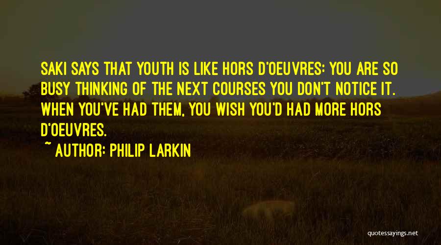 Philip Larkin Quotes: Saki Says That Youth Is Like Hors D'oeuvres: You Are So Busy Thinking Of The Next Courses You Don't Notice