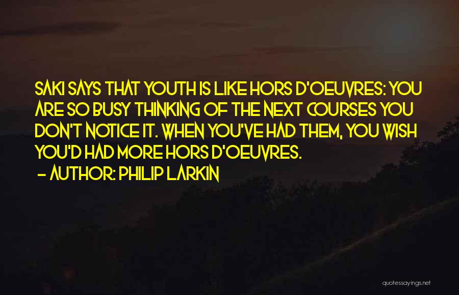 Philip Larkin Quotes: Saki Says That Youth Is Like Hors D'oeuvres: You Are So Busy Thinking Of The Next Courses You Don't Notice