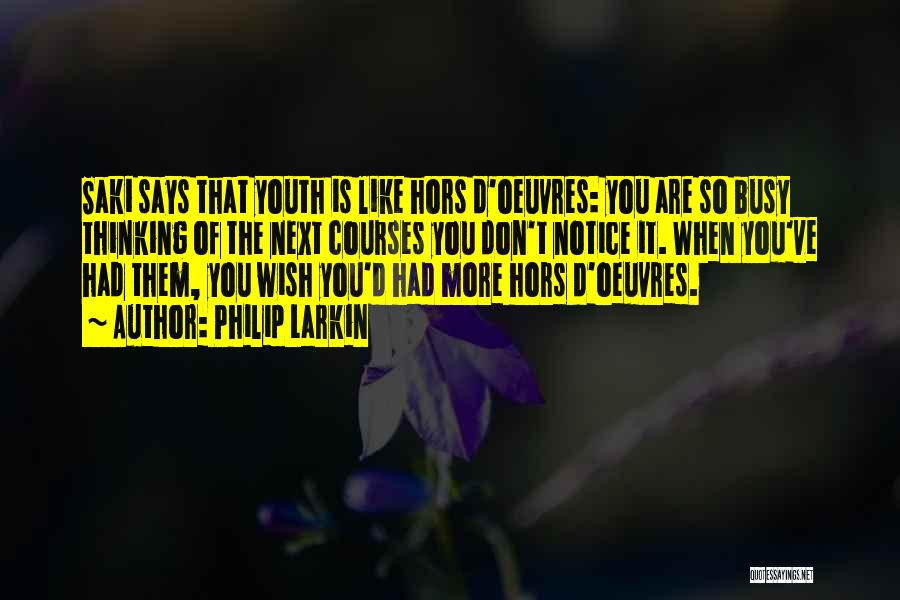 Philip Larkin Quotes: Saki Says That Youth Is Like Hors D'oeuvres: You Are So Busy Thinking Of The Next Courses You Don't Notice