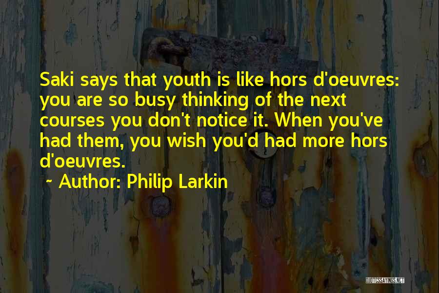 Philip Larkin Quotes: Saki Says That Youth Is Like Hors D'oeuvres: You Are So Busy Thinking Of The Next Courses You Don't Notice