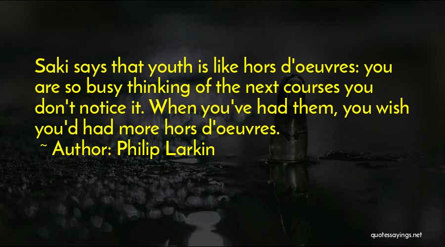 Philip Larkin Quotes: Saki Says That Youth Is Like Hors D'oeuvres: You Are So Busy Thinking Of The Next Courses You Don't Notice