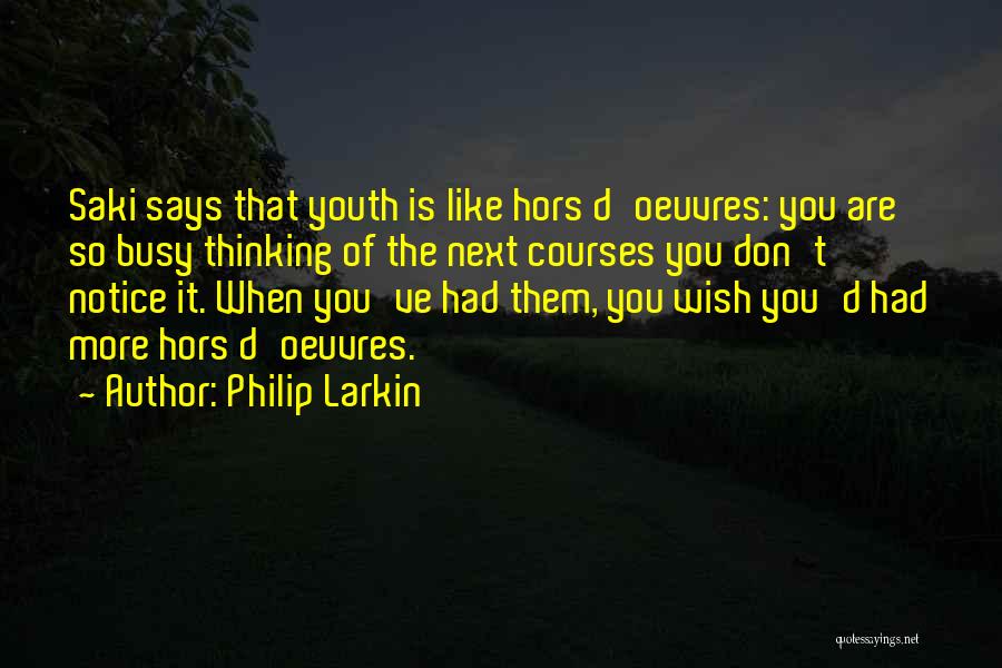 Philip Larkin Quotes: Saki Says That Youth Is Like Hors D'oeuvres: You Are So Busy Thinking Of The Next Courses You Don't Notice