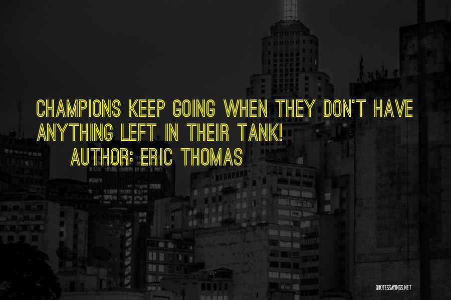 Eric Thomas Quotes: Champions Keep Going When They Don't Have Anything Left In Their Tank!