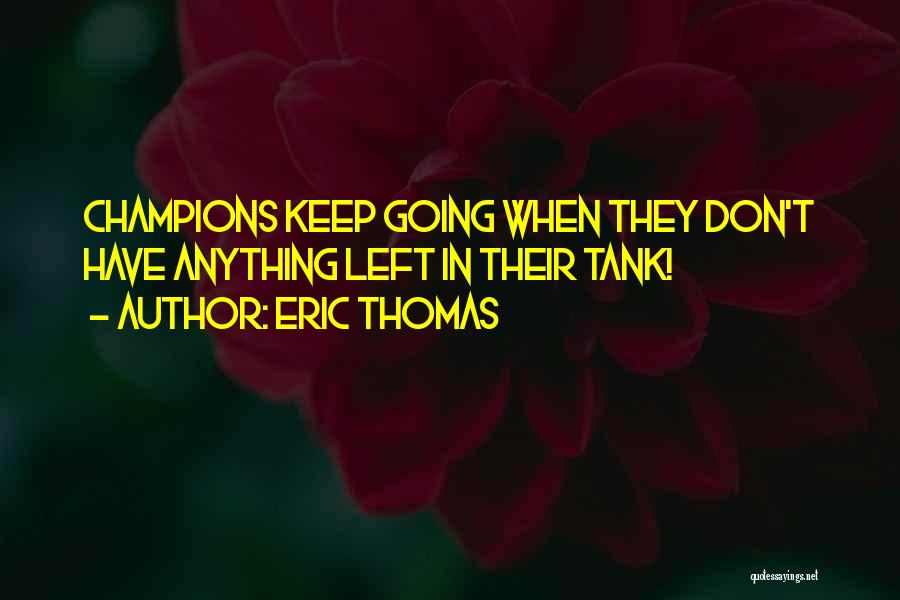 Eric Thomas Quotes: Champions Keep Going When They Don't Have Anything Left In Their Tank!