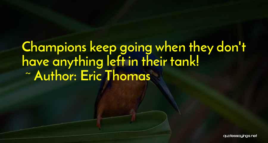Eric Thomas Quotes: Champions Keep Going When They Don't Have Anything Left In Their Tank!