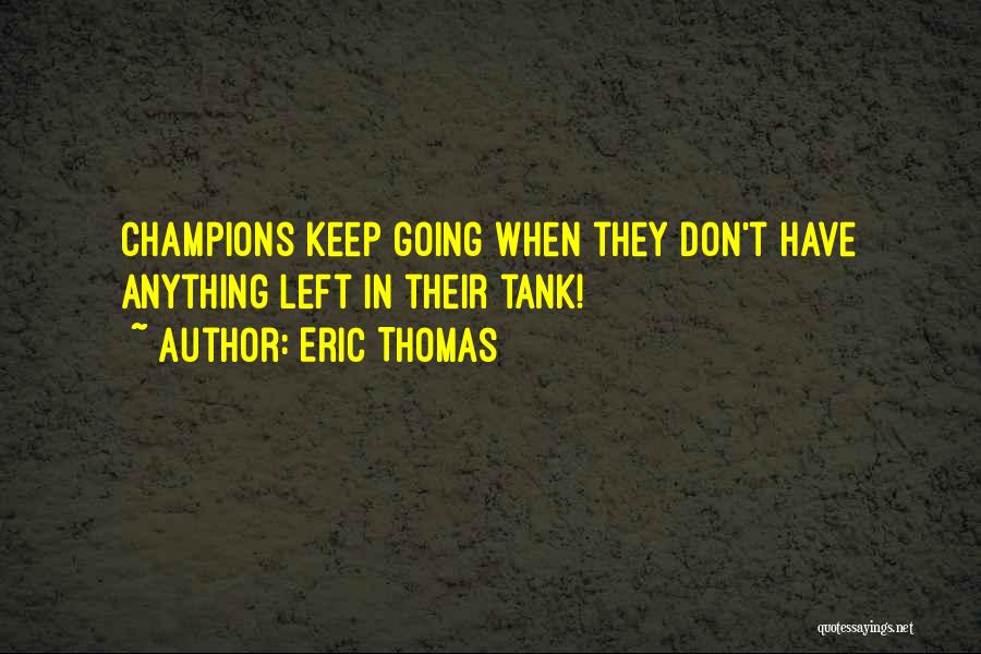 Eric Thomas Quotes: Champions Keep Going When They Don't Have Anything Left In Their Tank!