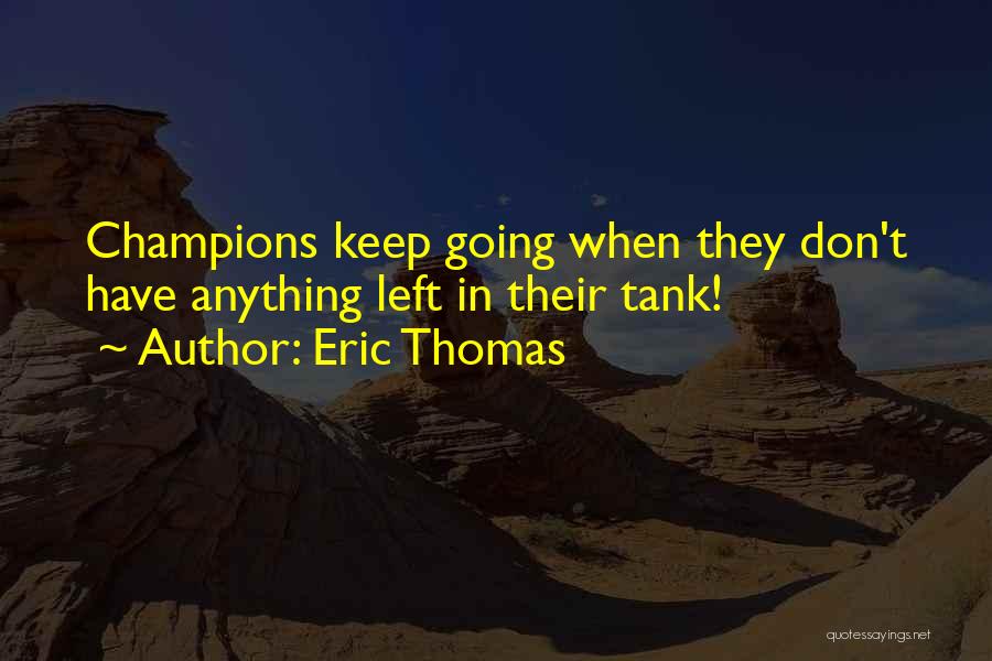 Eric Thomas Quotes: Champions Keep Going When They Don't Have Anything Left In Their Tank!