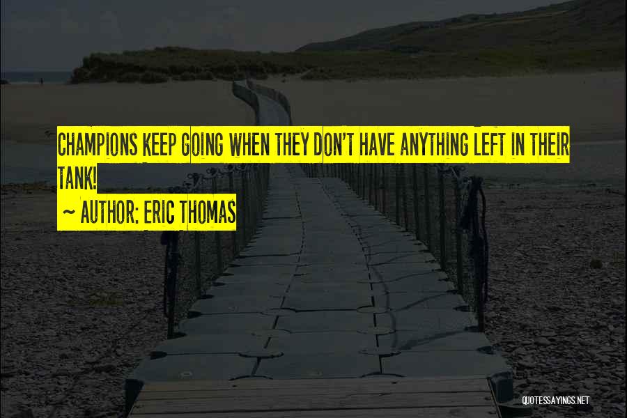 Eric Thomas Quotes: Champions Keep Going When They Don't Have Anything Left In Their Tank!