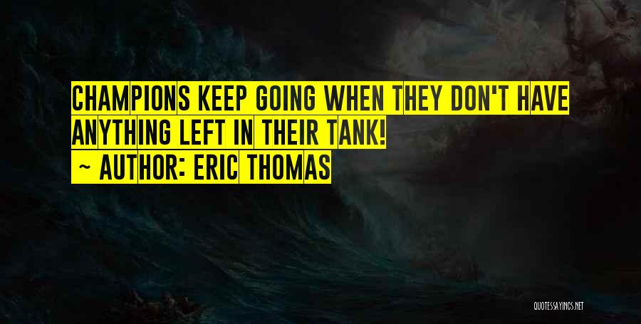 Eric Thomas Quotes: Champions Keep Going When They Don't Have Anything Left In Their Tank!