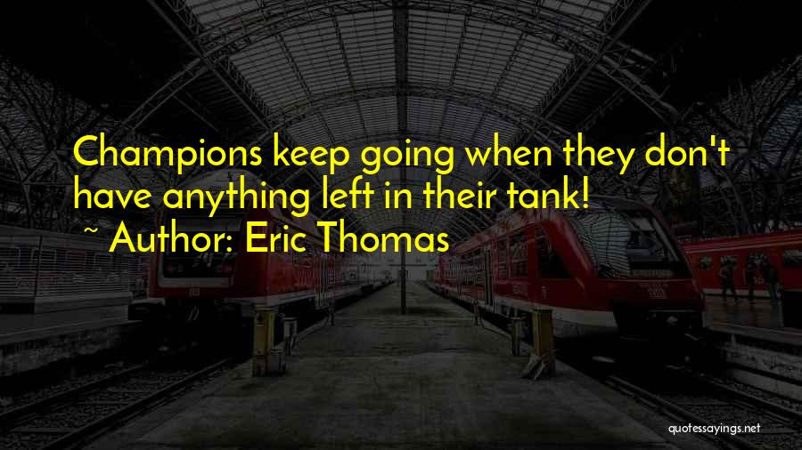 Eric Thomas Quotes: Champions Keep Going When They Don't Have Anything Left In Their Tank!