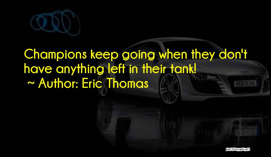 Eric Thomas Quotes: Champions Keep Going When They Don't Have Anything Left In Their Tank!