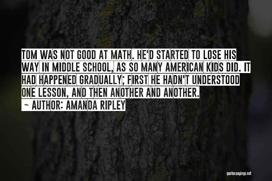 Amanda Ripley Quotes: Tom Was Not Good At Math. He'd Started To Lose His Way In Middle School, As So Many American Kids