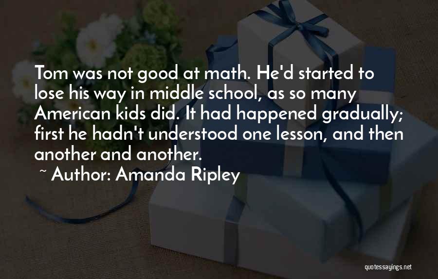 Amanda Ripley Quotes: Tom Was Not Good At Math. He'd Started To Lose His Way In Middle School, As So Many American Kids