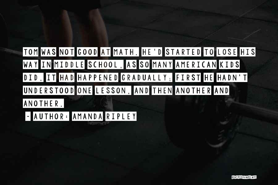 Amanda Ripley Quotes: Tom Was Not Good At Math. He'd Started To Lose His Way In Middle School, As So Many American Kids