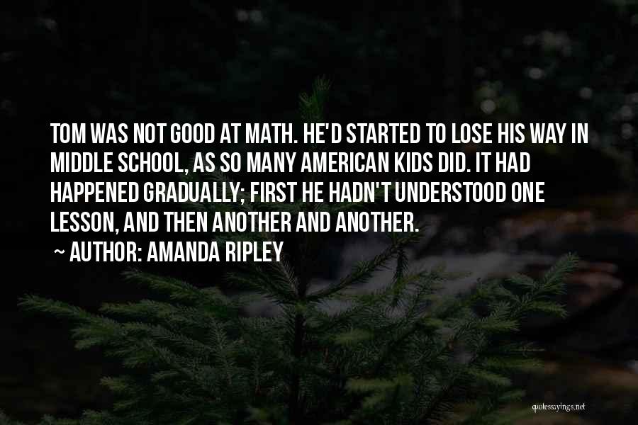 Amanda Ripley Quotes: Tom Was Not Good At Math. He'd Started To Lose His Way In Middle School, As So Many American Kids