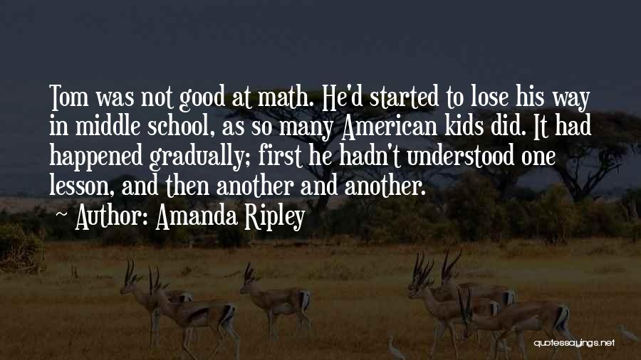 Amanda Ripley Quotes: Tom Was Not Good At Math. He'd Started To Lose His Way In Middle School, As So Many American Kids