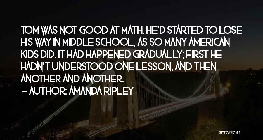 Amanda Ripley Quotes: Tom Was Not Good At Math. He'd Started To Lose His Way In Middle School, As So Many American Kids