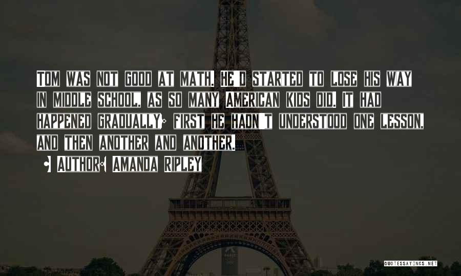 Amanda Ripley Quotes: Tom Was Not Good At Math. He'd Started To Lose His Way In Middle School, As So Many American Kids