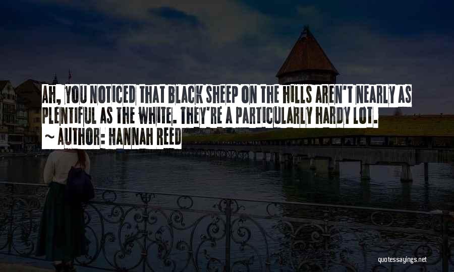 Hannah Reed Quotes: Ah, You Noticed That Black Sheep On The Hills Aren't Nearly As Plentiful As The White. They're A Particularly Hardy