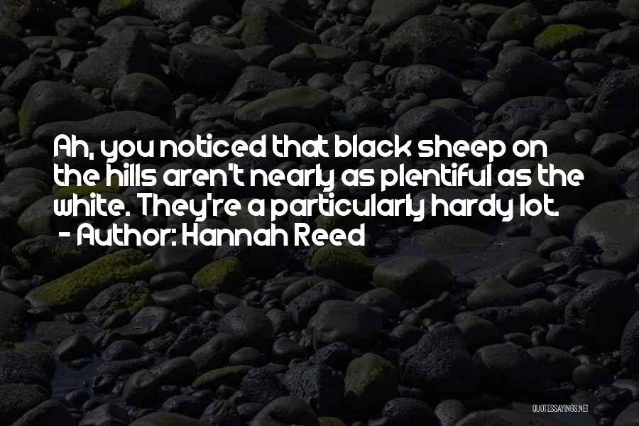 Hannah Reed Quotes: Ah, You Noticed That Black Sheep On The Hills Aren't Nearly As Plentiful As The White. They're A Particularly Hardy