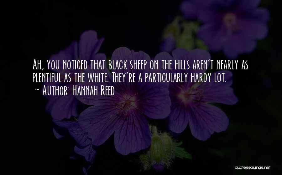 Hannah Reed Quotes: Ah, You Noticed That Black Sheep On The Hills Aren't Nearly As Plentiful As The White. They're A Particularly Hardy