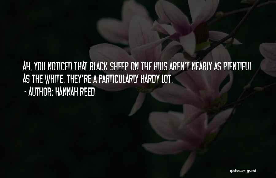 Hannah Reed Quotes: Ah, You Noticed That Black Sheep On The Hills Aren't Nearly As Plentiful As The White. They're A Particularly Hardy