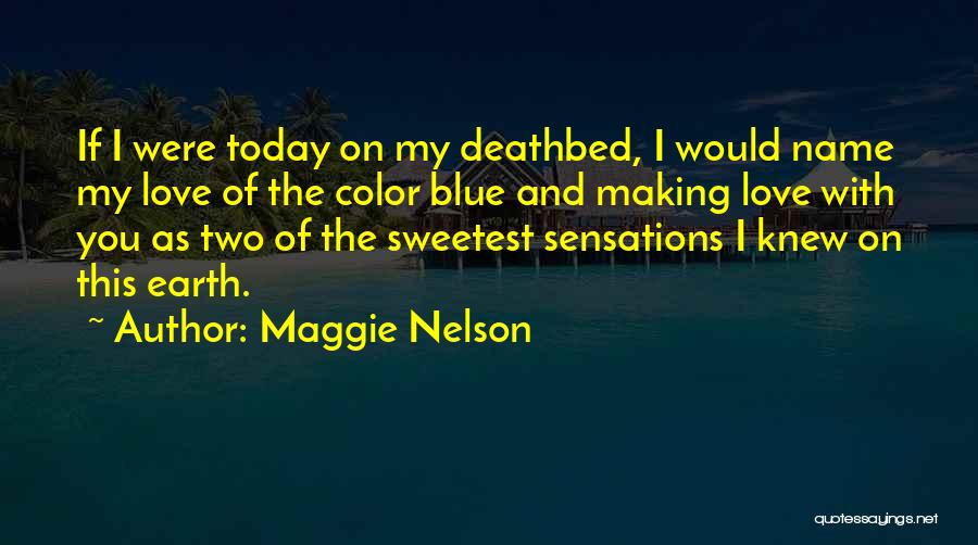 Maggie Nelson Quotes: If I Were Today On My Deathbed, I Would Name My Love Of The Color Blue And Making Love With